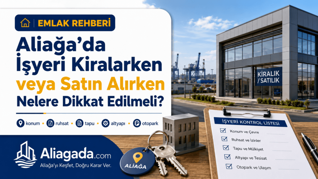 Aliağa’da İşyeri Kiralarken veya Satın Alırken Nelere Dikkat Edilmeli?